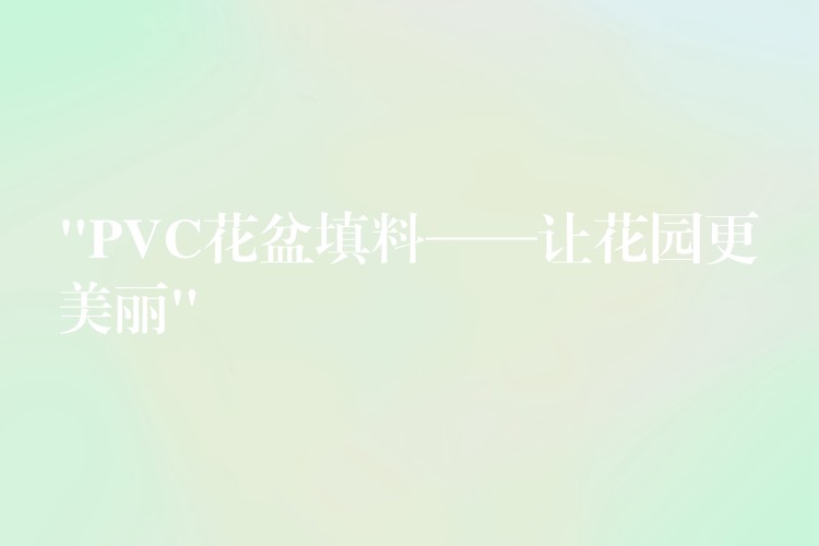 “PVC花盆填料——让花园更美丽”