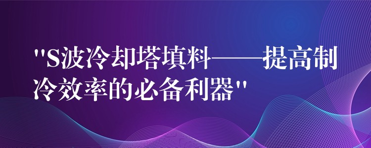 “S波冷却塔填料——提高制冷效率的必备利器”