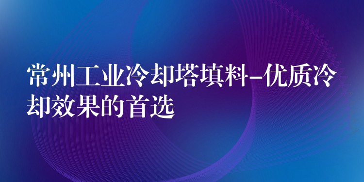 常州工业冷却塔填料-优质冷却效果的首选