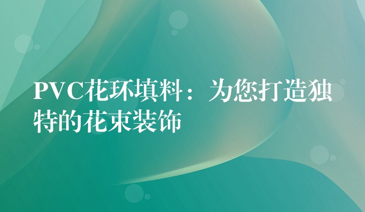 PVC花环填料：为您打造独特的花束装饰