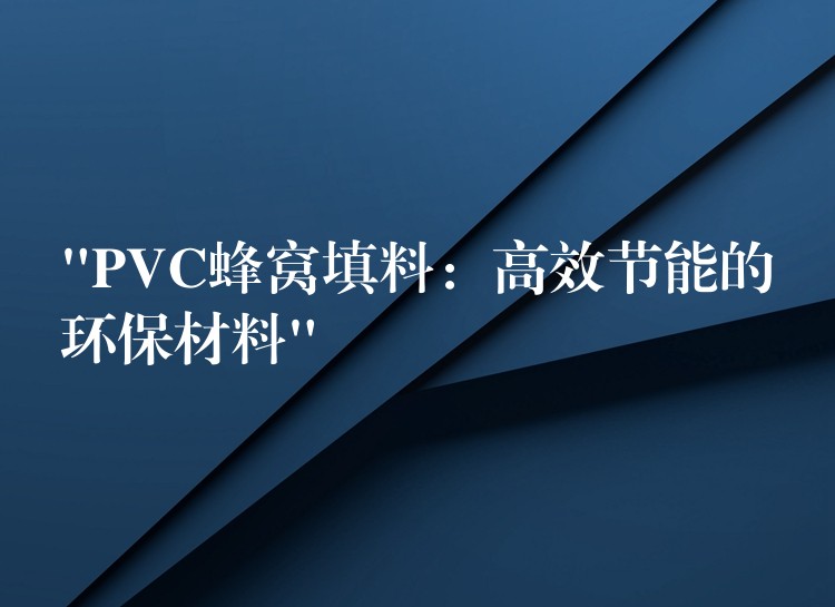 “PVC蜂窝填料：高效节能的环保材料”