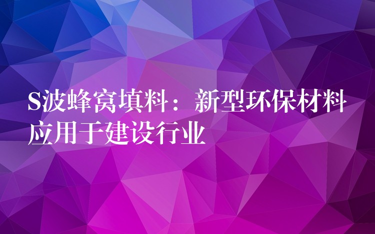S波蜂窝填料：新型环保材料应用于建设行业