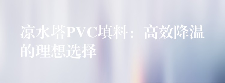 凉水塔PVC填料：高效降温的理想选择