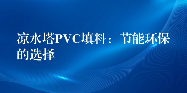 凉水塔PVC填料：节能环保的选择