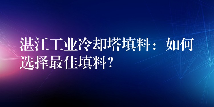 湛江工业冷却塔填料：如何选择最佳填料？