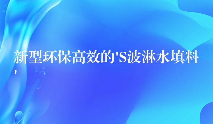 新型环保高效的’S波淋水填料’