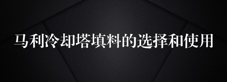 马利冷却塔填料的选择和使用