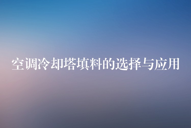 空调冷却塔填料的选择与应用