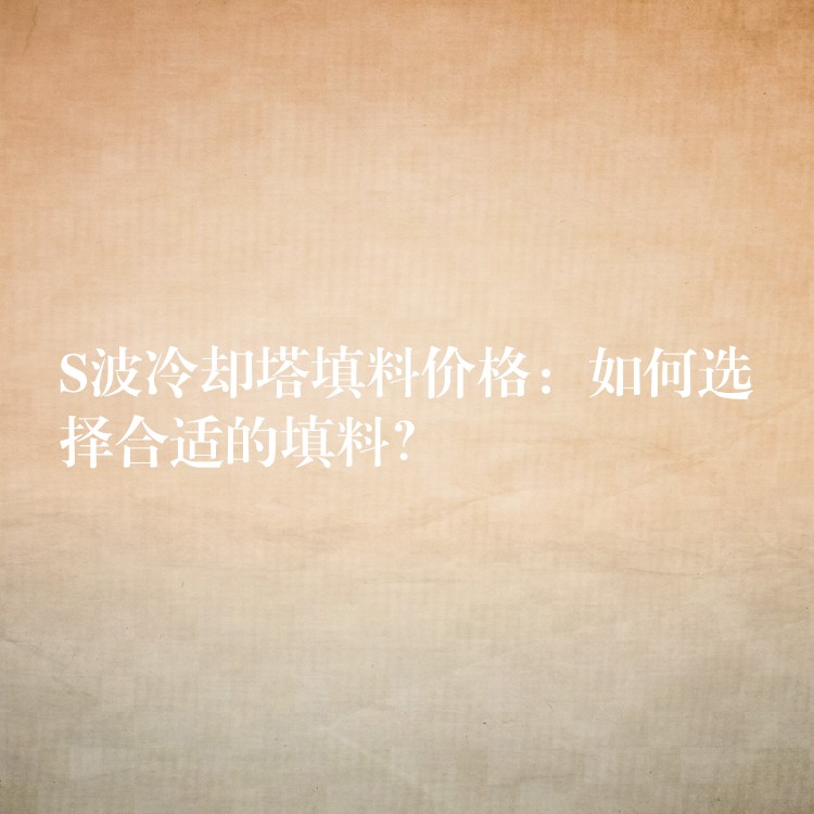S波冷却塔填料价格：如何选择合适的填料？