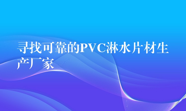 寻找可靠的PVC淋水片材生产厂家