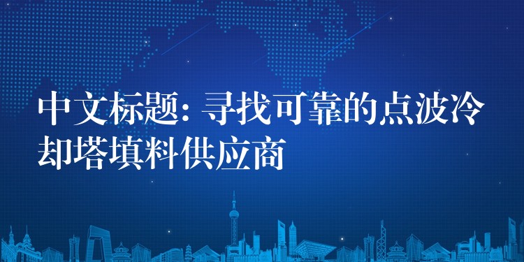 中文标题: 寻找可靠的点波冷却塔填料供应商