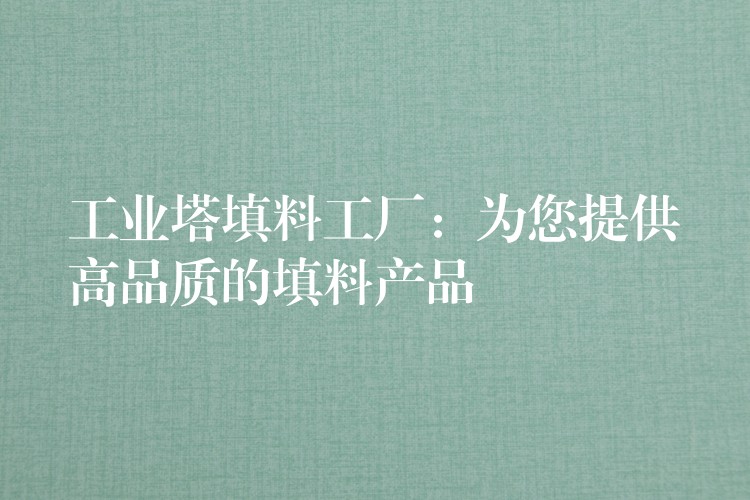 工业塔填料工厂：为您提供高品质的填料产品