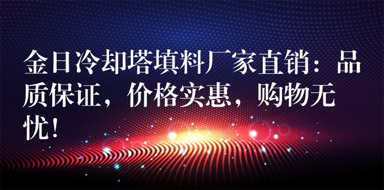 金日冷却塔填料厂家直销：品质保证，价格实惠，购物无忧！