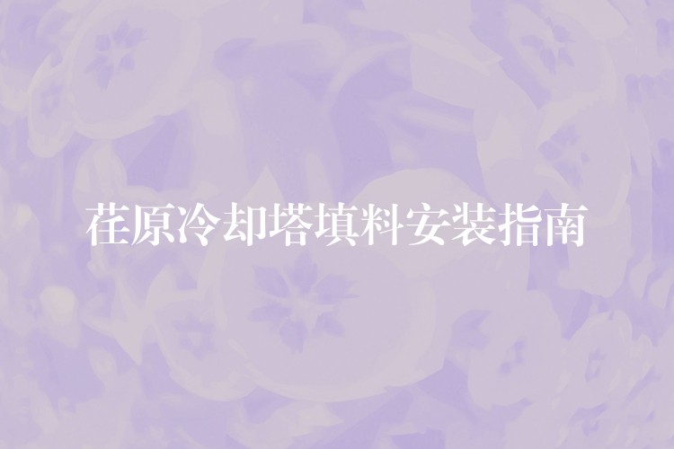 荏原冷却塔填料安装指南