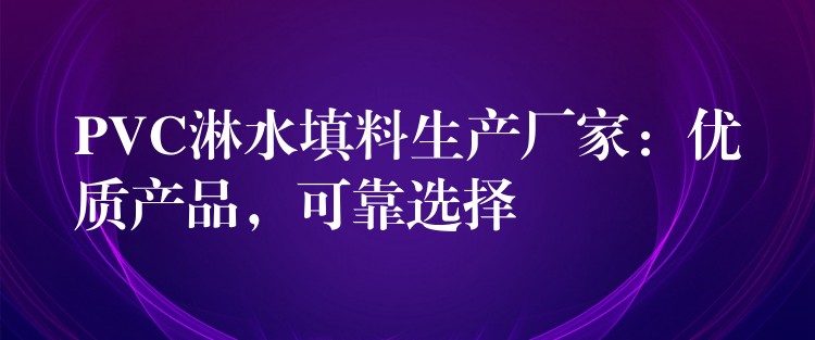 PVC淋水填料生产厂家：优质产品，可靠选择