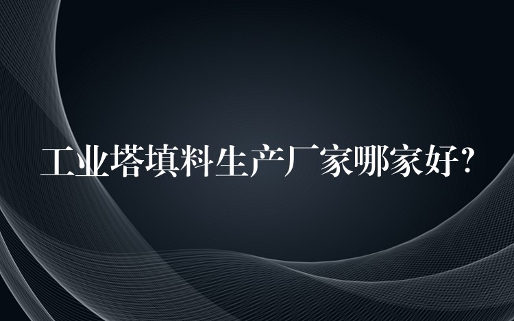 工业塔填料生产厂家哪家好？