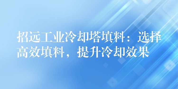 招远工业冷却塔填料：选择高效填料，提升冷却效果