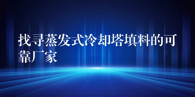 找寻蒸发式冷却塔填料的可靠厂家