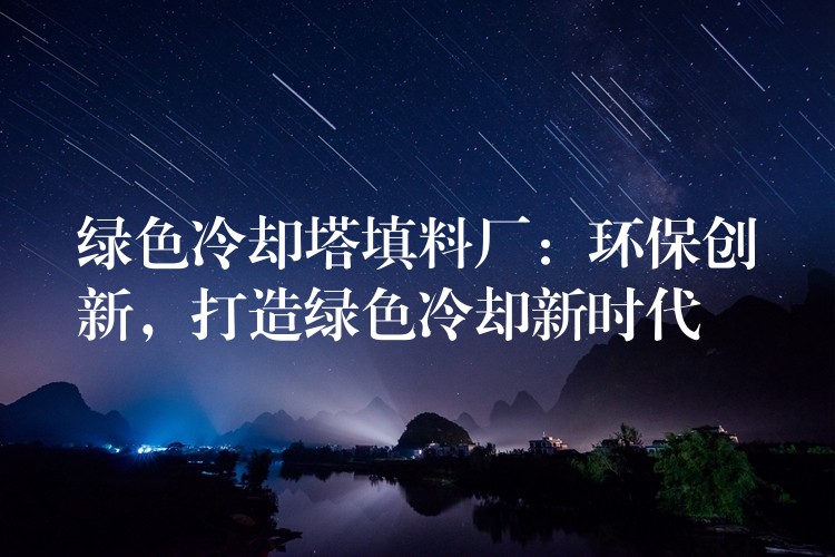 绿色冷却塔填料厂：环保创新，打造绿色冷却新时代