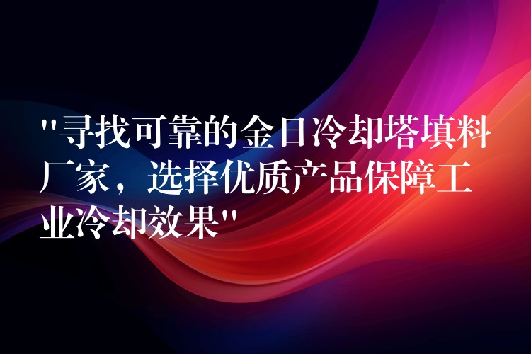 “寻找可靠的金日冷却塔填料厂家，选择优质产品保障工业冷却效果”