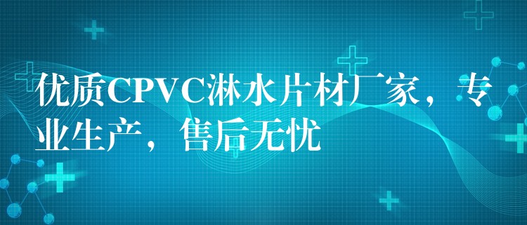 优质CPVC淋水片材厂家，专业生产，售后无忧