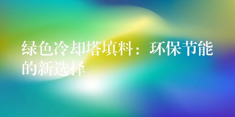 绿色冷却塔填料：环保节能的新选择