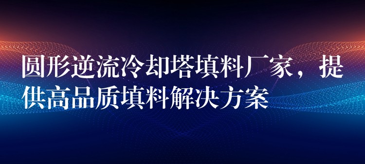 圆形逆流冷却塔填料厂家，提供高品质填料解决方案