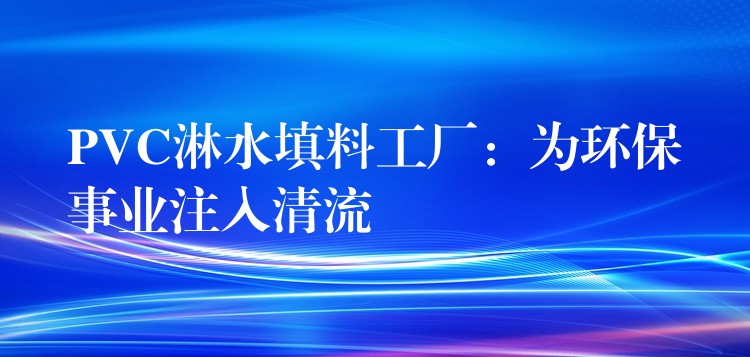 PVC淋水填料工厂：为环保事业注入清流