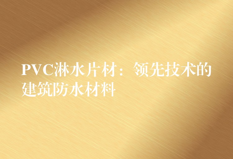 PVC淋水片材：领先技术的建筑防水材料