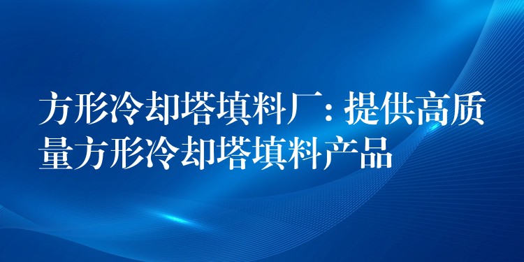 方形冷却塔填料厂: 提供高质量方形冷却塔填料产品