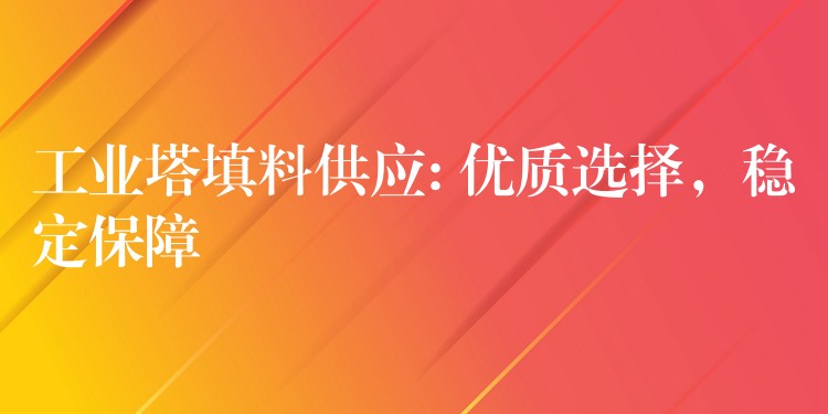 工业塔填料供应: 优质选择，稳定保障