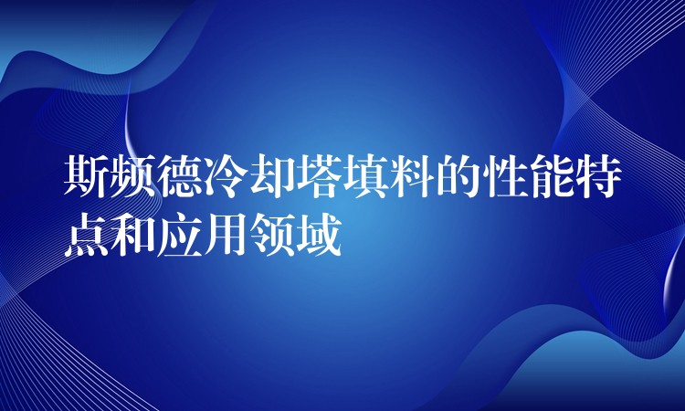 斯频德冷却塔填料的性能特点和应用领域