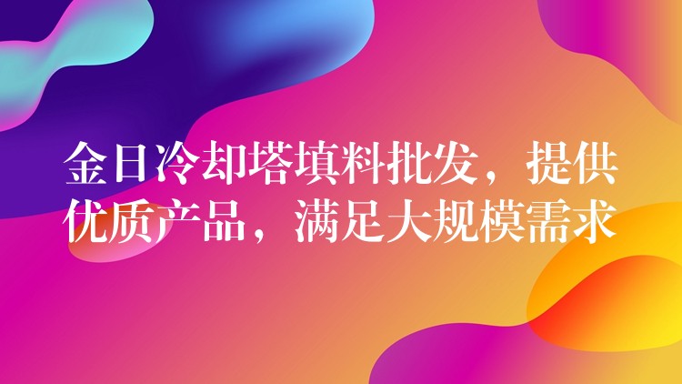 金日冷却塔填料批发，提供优质产品，满足大规模需求