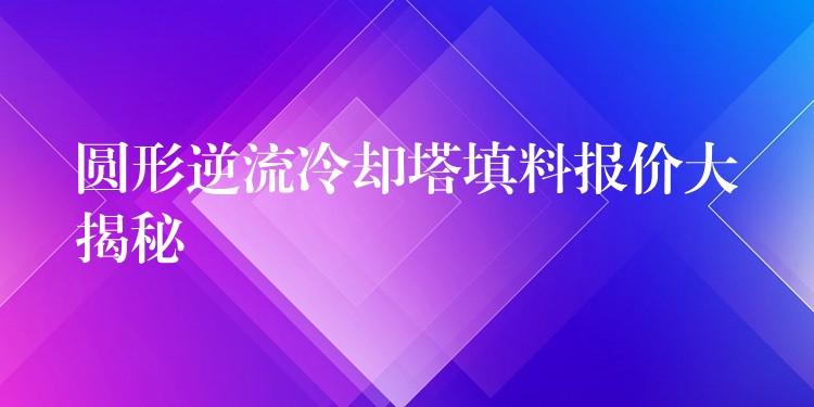 圆形逆流冷却塔填料报价大揭秘