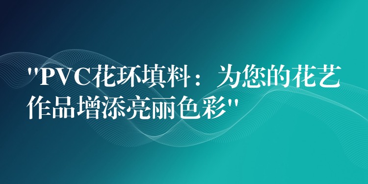 “PVC花环填料：为您的花艺作品增添亮丽色彩”