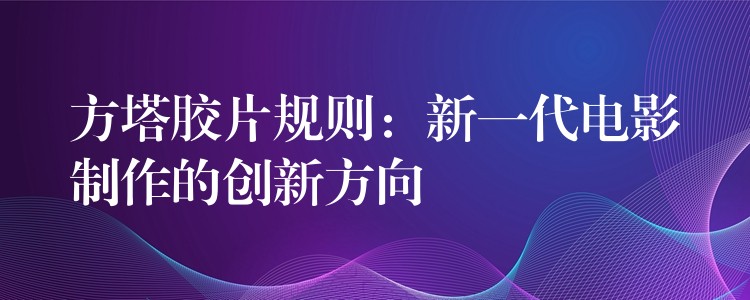 方塔胶片规则：新一代电影制作的创新方向
