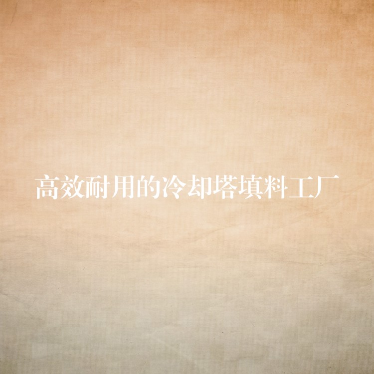 高效耐用的冷却塔填料工厂