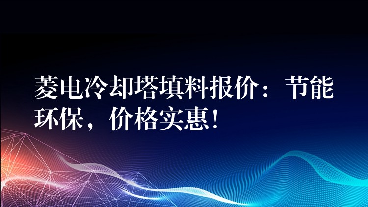 菱电冷却塔填料报价：节能环保，价格实惠！