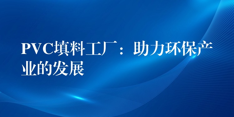 PVC填料工厂：助力环保产业的发展