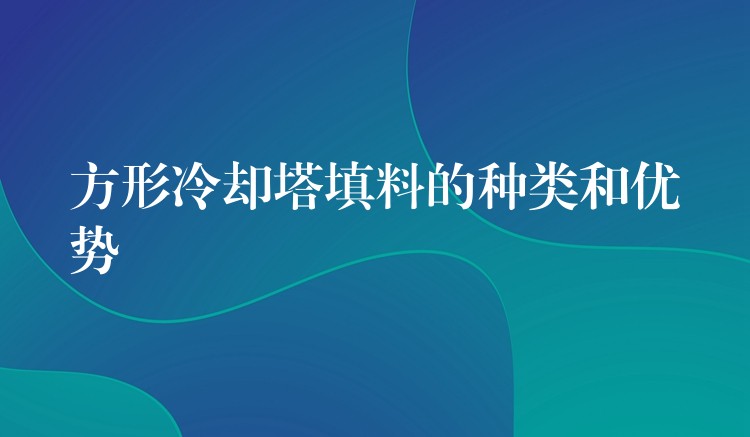 方形冷却塔填料的种类和优势