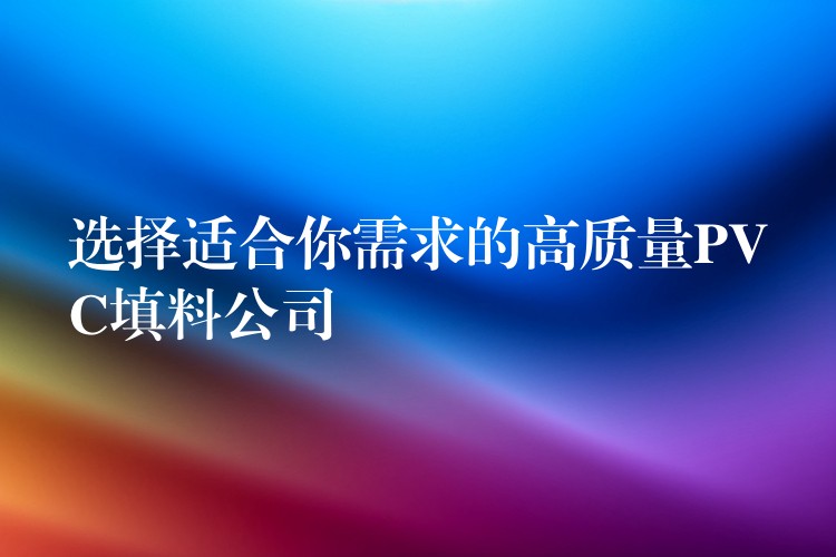 选择适合你需求的高质量PVC填料公司