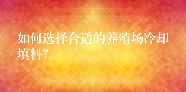 如何选择合适的养殖场冷却填料？