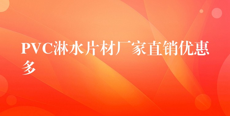 PVC淋水片材厂家直销优惠多