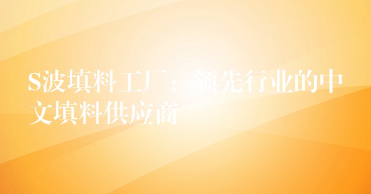 S波填料工厂：领先行业的中文填料供应商