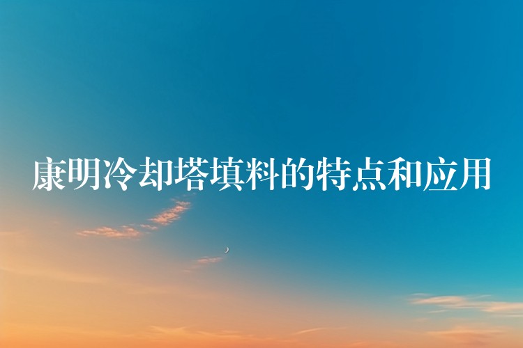 康明冷却塔填料的特点和应用