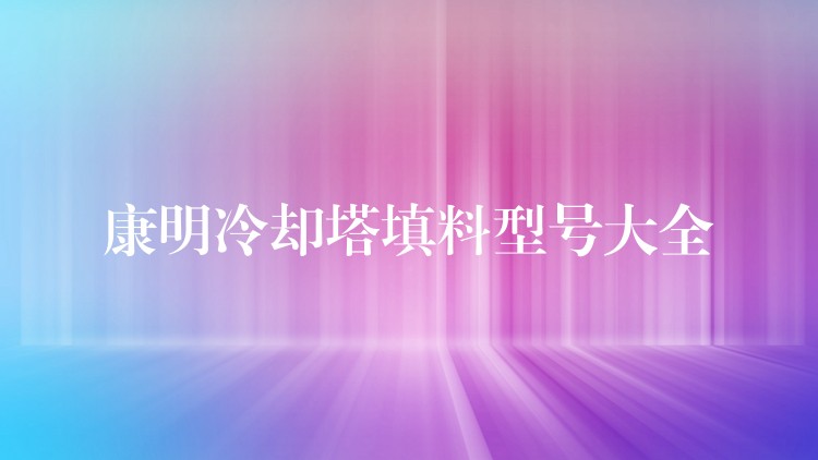 康明冷却塔填料型号大全