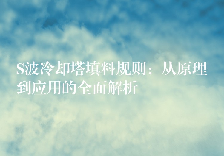 S波冷却塔填料规则：从原理到应用的全面解析