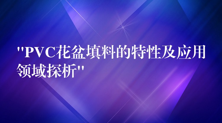 “PVC花盆填料的特性及应用领域探析”
