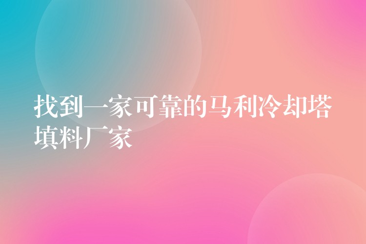 找到一家可靠的马利冷却塔填料厂家