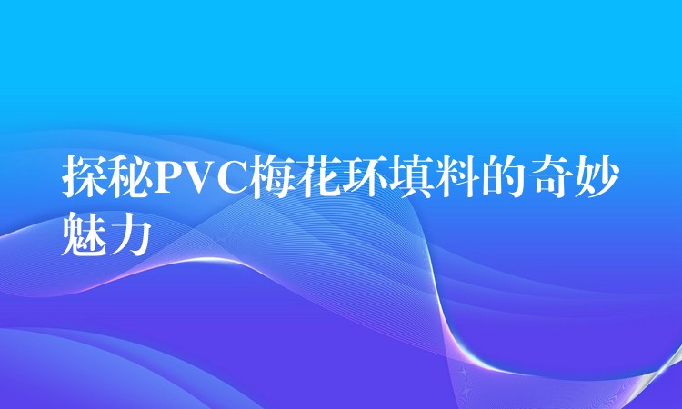 探秘PVC梅花环填料的奇妙魅力